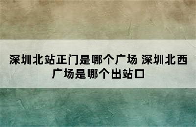 深圳北站正门是哪个广场 深圳北西广场是哪个出站口